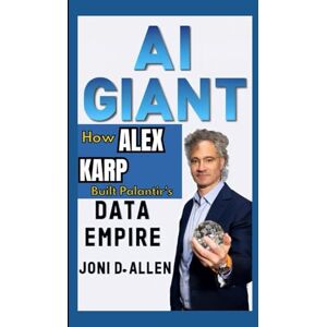 D. Allen, Joni AI GIANT: How Alex Karp Built Palantir’s Data Empire D. Allen, Joni AI GIANT: How Alex Karp Built Palantir’s Data Empire