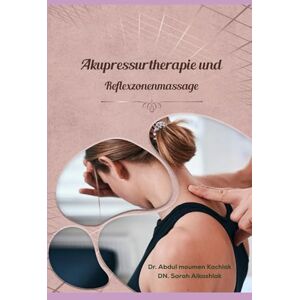 kachlak, Abdul Moumen Akupressurtherapie Und Reflexzonenmassage: Heilung durch Berührung: Akupressur und Reflexzonenmassage für Körper, Geist und Seele kachlak, Abdul Moumen Akupressurtherapie Und Reflexzonenmassage: Heilung durch Berührung: Akupressur und Reflexzonenmassage für Körper, Geist und Seele