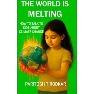 PARITOSH TIRODKAR THE WORLD IS MELTING HOW TO TALK TO KIDS ABOUT CLIMATE CHANGE PARITOSH TIRODKAR THE WORLD IS MELTING HOW TO TALK TO KIDS ABOUT CLIMATE CHANGE
