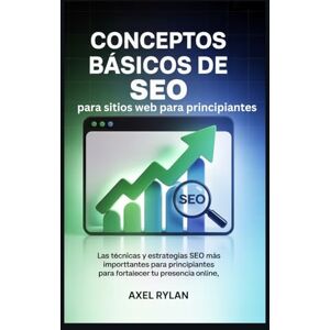 RYLAN, AXEL Conceptos básicos de SEO para sitios web para principiantes: Las técnicas y estrategias SEO más importantes para principiantes para fortalecer tu presencia online RYLAN, AXEL Conceptos básicos de SEO para sitios web para principiantes: Las técnicas y estrategias SEO más importantes para principiantes para fortalecer tu presencia online