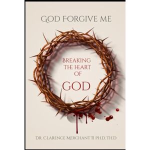 Merchant II Ph.D Th.D, Dr Clarence Breaking the heart of God Merchant II Ph.D Th.D, Dr Clarence Breaking the heart of God
