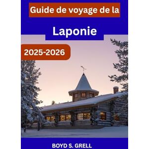 S. GRELL, BOYD Guide de voyage de la Laponie 2025-2026: À la découverte de la nature arctique de la Finlande, entre neige, lumières et aventures sans fin S. GRELL, BOYD Guide de voyage de la Laponie 2025-2026: À la découverte de la nature arctique de la Finlande, entre neige, lumières et aventures sans fin