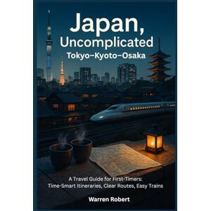 Robert, Warren Japan, Uncomplicated — Tokyo–Kyoto–Osaka: A Travel Guide for First-Timers: Time-Smart Itineraries, Clear Routes, Easy Trains Robert, Warren Japan, Uncomplicated — Tokyo–Kyoto–Osaka: A Travel Guide for First-Timers: Time-Smart Itineraries, Clear Routes, Easy Trains