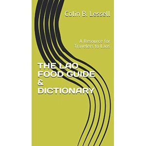 Lessell, Colin B. THE LAO FOOD GUIDE & DICTIONARY: A Resource for Travelers to Laos Lessell, Colin B. THE LAO FOOD GUIDE & DICTIONARY: A Resource for Travelers to Laos