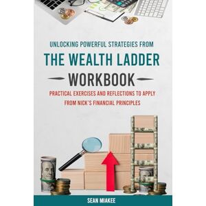 Miakee, Sean Unlocking Powerful Strategies From The Wealth Ladder Workbook: Practical Exercises and Reflections to apply from Nick’s financial Principles Miakee, Sean Unlocking Powerful Strategies From The Wealth Ladder Workbook: Practical Exercises and Reflections to apply from Nick’s financial Principles