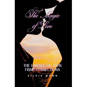 Moon, Silvia The Magic of Love: The Essence of Twin Flame Connections (Twin Flame Secrets) Moon, Silvia The Magic of Love: The Essence of Twin Flame Connections (Twin Flame Secrets)