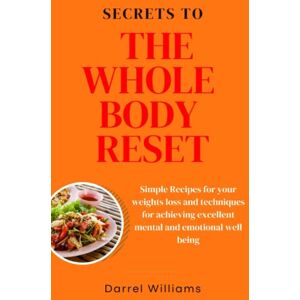 Williams, Darrel Secrets to the whole body reset: Simple Recipes for your weights loss and techniques for achieving excellent mental and emotional well being Williams, Darrel Secrets to the whole body reset: Simple Recipes for your weights loss and techniques for achieving excellent mental and emotional well being