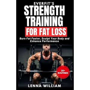 William, Lenna EverFit’s Strength Training for Fat Loss: Burn Fat Faster, Sculpt Your Body and Enhance Performance William, Lenna EverFit’s Strength Training for Fat Loss: Burn Fat Faster, Sculpt Your Body and Enhance Performance