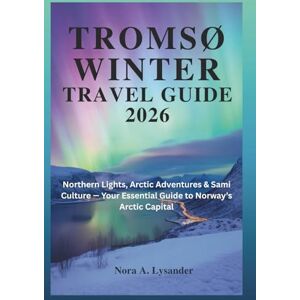 Lysander, Nora A. Tromsø Winter Travel Guide 2026: Northern Lights, Arctic Adventures & Sami Culture — Your Essential Guide to Norway’s Arctic Capital Lysander, Nora A. Tromsø Winter Travel Guide 2026: Northern Lights, Arctic Adventures & Sami Culture — Your Essential Guide to Norway’s Arctic Capital