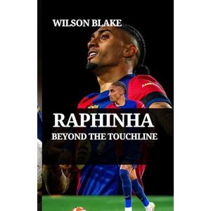 Wilson RAPHINHA: BEYOND THE TOUCHLINE: How Humility and Hard Work Built a Global Football Icon (Football Journeys: From Rising Stars to Global Icons) Wilson RAPHINHA: BEYOND THE TOUCHLINE: How Humility and Hard Work Built a Global Football Icon (Football Journeys: From Rising Stars to Global Icons)