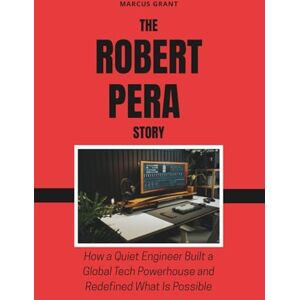 Grant, Marcus The Robert Pera Story: How a Quiet Engineer Built a Global Tech Powerhouse and Redefined What Is Possible (Billionaire Minds: Stories of Grit and Greatness) Grant, Marcus The Robert Pera Story: How a Quiet Engineer Built a Global Tech Powerhouse and Redefined What Is Possible (Billionaire Minds: Stories of Grit and Greatness)