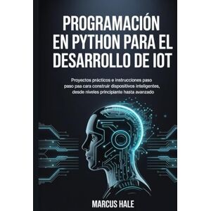 HALE, MARCUS Programación en Python para el desarrollo de IoT: Proyectos prácticos e instrucciones paso a paso para construir dispositivos inteligentes, desde niveles principiante hasta avanzado. HALE, MARCUS Programación en Python para el desarrollo de IoT: Proyectos prácticos e instrucciones paso a paso para construir dispositivos inteligentes, desde niveles principiante hasta avanzado.