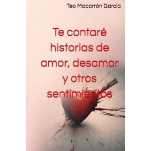 Macarrón García, Teo Te contaré historias de amor, desamor y otros sentimientos Macarrón García, Teo Te contaré historias de amor, desamor y otros sentimientos