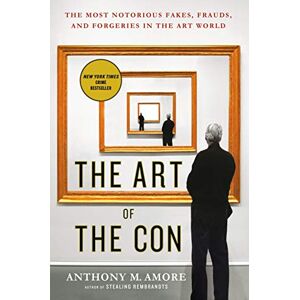 Amore, Anthony M. The Art of the Con: The Most Notorious Fakes, Frauds, and Forgeries in the Art World Amore, Anthony M. The Art of the Con: The Most Notorious Fakes, Frauds, and Forgeries in the Art World