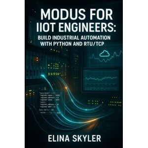 SKYLER, ELINA MODBUS FOR IIOT ENGINEERS: BUILD INDUSTRIAL AUTOMATION WITH PYTHON AND RTU/TCP: Connect PLCs, Sensors and SCADA Systems with Hands-On Projects and Real-World Applications SKYLER, ELINA MODBUS FOR IIOT ENGINEERS: BUILD INDUSTRIAL AUTOMATION WITH PYTHON AND RTU/TCP: Connect PLCs, Sensors and SCADA Systems with Hands-On Projects and Real-World Applications