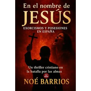 Barrios, Noé En el nombre de Jesús: Exorcismos y posesiones en España: Un thriller cristiano en la batalla por las almas (Colección Noé Barrios) Barrios, Noé En el nombre de Jesús: Exorcismos y posesiones en España: Un thriller cristiano en la batalla por las almas (Colección Noé Barrios)