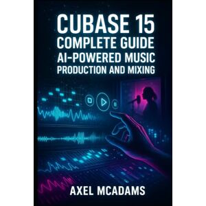 MCADAMS, AXEL CUBASE 15 COMPLETE GUIDE: AI-POWERED MUSIC PRODUCTION AND MIXING: Master Recording, Automation, Sidechaining, AI Tools and Mixing with Real Projects MCADAMS, AXEL CUBASE 15 COMPLETE GUIDE: AI-POWERED MUSIC PRODUCTION AND MIXING: Master Recording, Automation, Sidechaining, AI Tools and Mixing with Real Projects
