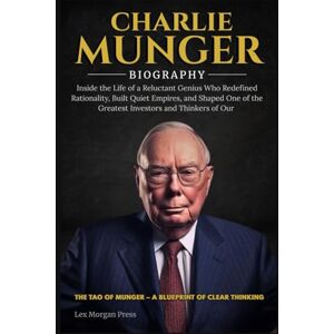 Press, Lex Morgan CHARLIE MUNGER BIOGRAPHY: Inside the Life of a Reluctant Genius Who Redefined Rationality, Built Quiet Empires, and Shaped One of the Greatest Investors and Thinkers of Our Time Press, Lex Morgan CHARLIE MUNGER BIOGRAPHY: Inside the Life of a Reluctant Genius Who Redefined Rationality, Built Quiet Empires, and Shaped One of the Greatest Investors and Thinkers of Our Time
