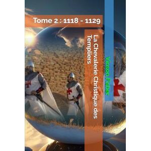 Fisher, Vinson La Chevalerie Christique des Templiers: Tome 2 : 1118 1129 (L’Âme Éternelle du Corps Templier, Terra Solidaria) Fisher, Vinson La Chevalerie Christique des Templiers: Tome 2 : 1118 1129 (L’Âme Éternelle du Corps Templier, Terra Solidaria)