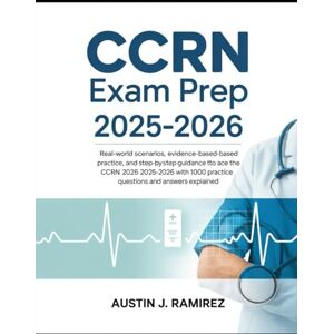 Ramirez, Austin J CCRN exam prep 2025-2026: Real-World Scenarios, Evidence-Based Practice, and Step-by-Step Guidance to Ace the CCRN 2025–2026 with 1000 Practice Questions and Answers Explained. Ramirez, Austin J CCRN exam prep 2025-2026: Real-World Scenarios, Evidence-Based Practice, and Step-by-Step Guidance to Ace the CCRN 2025–2026 with 1000 Practice Questions and Answers Explained.