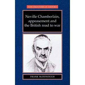 McDonough, Frank Neville Chamberlain, Appeasement and the British Road to War (New Frontiers) McDonough, Frank Neville Chamberlain, Appeasement and the British Road to War (New Frontiers)