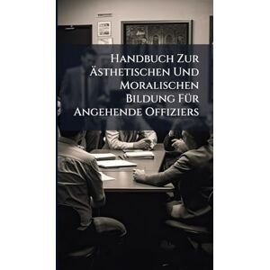 Anonymous Handbuch Zur Ästhetischen Und Moralischen Bildung FÃ1/4r Angehende Offiziers Anonymous Handbuch Zur Ästhetischen Und Moralischen Bildung FÃ1/4r Angehende Offiziers