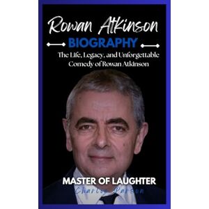PARSON, CHARLIE ROWAN ATKINSON BIOGRAPHY: The Life, Legacy, and Unforgettable Comedy of Rowan Atkinson PARSON, CHARLIE ROWAN ATKINSON BIOGRAPHY: The Life, Legacy, and Unforgettable Comedy of Rowan Atkinson