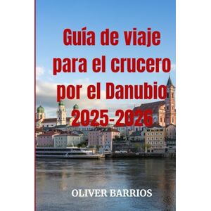 Barrios, Oliver Guía de viaje para el crucero por el Danubio 2025-2026: Su guía esencial para los cruceros por el Danubio Barrios, Oliver Guía de viaje para el crucero por el Danubio 2025-2026: Su guía esencial para los cruceros por el Danubio