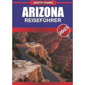 Chang, Judith ARIZONA REISEFÜHRER 2025: Erkunden Sie Canyons, malerische Fahrten, Kulturerbestätten der Ureinwohner und Wanderrouten im Südwesten der USA Chang, Judith ARIZONA REISEFÜHRER 2025: Erkunden Sie Canyons, malerische Fahrten, Kulturerbestätten der Ureinwohner und Wanderrouten im Südwesten der USA