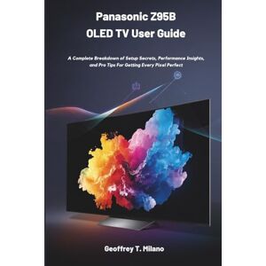 T. Milano, Geoffrey Panasonic Z95B OLED TV User Guide: A Complete Breakdown of Setup Secrets, Performance Insights, and Pro Tips for Getting Every Pixel Perfect T. Milano, Geoffrey Panasonic Z95B OLED TV User Guide: A Complete Breakdown of Setup Secrets, Performance Insights, and Pro Tips for Getting Every Pixel Perfect