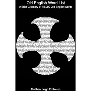 Embleton, Matthew Leigh Old English Word List: A Brief Glossary of 15,000 words Embleton, Matthew Leigh Old English Word List: A Brief Glossary of 15,000 words