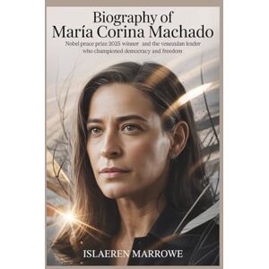 Marrowe, Islaeren Biography of María Corina Machado: Nobel Peace Prize 2025 winner and the Venezuelan leader who championed democracy and freedom Marrowe, Islaeren Biography of María Corina Machado: Nobel Peace Prize 2025 winner and the Venezuelan leader who championed democracy and freedom