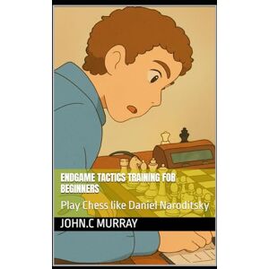 Murray, John.C Endgame Tactics Training for Beginners: Play Chess like Daniel Naroditsky Murray, John.C Endgame Tactics Training for Beginners: Play Chess like Daniel Naroditsky