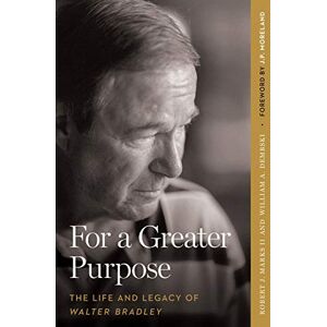 Marks II, Robert J For a Greater Purpose: The Life and Legacy of Walter Bradley Marks II, Robert J For a Greater Purpose: The Life and Legacy of Walter Bradley