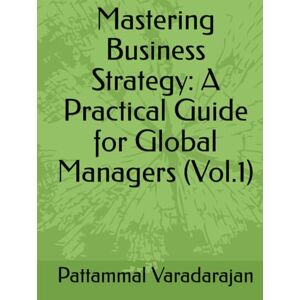 Varadarajan, Pattammal Mastering Business Strategy: A Practical Guide for Global Managers (Vol.1) (Mastering Corporate Culture) Varadarajan, Pattammal Mastering Business Strategy: A Practical Guide for Global Managers (Vol.1) (Mastering Corporate Culture)