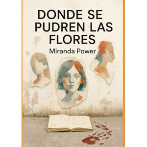 power, miranda DONDE SE PUDREN LAS FLORES: Flores marchitas, voces que gritan bajo tierra power, miranda DONDE SE PUDREN LAS FLORES: Flores marchitas, voces que gritan bajo tierra