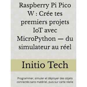 Tech, Initio Raspberry Pi Pico W : Crée tes premiers projets IoT avec MicroPython — du simulateur au réel: Programmer, simuler et déployer des objets connectés sans matériel, puis sur carte réelle Tech, Initio Raspberry Pi Pico W : Crée tes premiers projets IoT avec MicroPython — du simulateur au réel: Programmer, simuler et déployer des objets connectés sans matériel, puis sur carte réelle