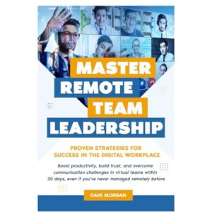 Morgan, Dave MASTER REMOTE TEAM LEADERSHIP: PROVEN STRATEGIES FOR SUCCESS IN THE DIGITAL WORKPLACE Morgan, Dave MASTER REMOTE TEAM LEADERSHIP: PROVEN STRATEGIES FOR SUCCESS IN THE DIGITAL WORKPLACE