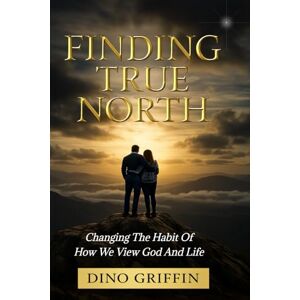 Griffin Finding True North: Changing The Habit Of How We View God And Life Griffin Finding True North: Changing The Habit Of How We View God And Life