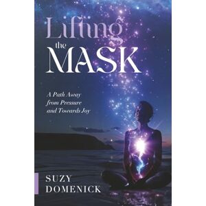 Domenick, Suzy Lifting the Mask: A Path Away from Pressure and Towards Joy Domenick, Suzy Lifting the Mask: A Path Away from Pressure and Towards Joy