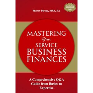 Pirooz, Sherry Mastering Your Service Business Finances: A Comprehensive Q&A Guide from Basics to Expertise Pirooz, Sherry Mastering Your Service Business Finances: A Comprehensive Q&A Guide from Basics to Expertise