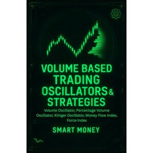 Money, Smart Volume Based Trading Oscillators & Strategies: Volume Oscillator, Percentage Volume Oscillator, Klinger Oscillator, Money Flow Index, Force Index (Volume Analysis & Strategies) Money, Smart Volume Based Trading Oscillators & Strategies: Volume Oscillator, Percentage Volume Oscillator, Klinger Oscillator, Money Flow Index, Force Index (Volume Analysis & Strategies)
