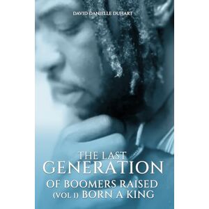 Duhart, David Danielle The Last Generation of Boomers Raised: Vol 1: Born A King Duhart, David Danielle The Last Generation of Boomers Raised: Vol 1: Born A King