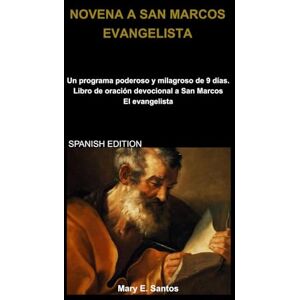 E. Santos, Mary NOVENA A SAN MARCOS EVANGELISTA: Un programa poderoso y milagroso de 9 días. Libro de oración devocional a San Marcos El evangelista E. Santos, Mary NOVENA A SAN MARCOS EVANGELISTA: Un programa poderoso y milagroso de 9 días. Libro de oración devocional a San Marcos El evangelista