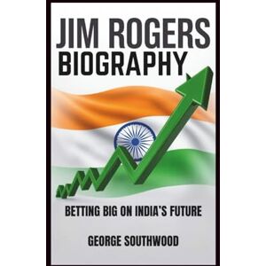 Southwood, George JIM ROGERS BIOGRAPHY: Betting Big on India’s Future Southwood, George JIM ROGERS BIOGRAPHY: Betting Big on India’s Future