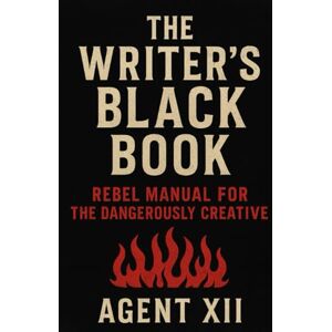 XII, Agent The Writer’s Black Book: Rebel Manual for the Dangerously Creative: Write Without Rules, Market Without Shame, and Publish Like an Outlaw XII, Agent The Writer’s Black Book: Rebel Manual for the Dangerously Creative: Write Without Rules, Market Without Shame, and Publish Like an Outlaw