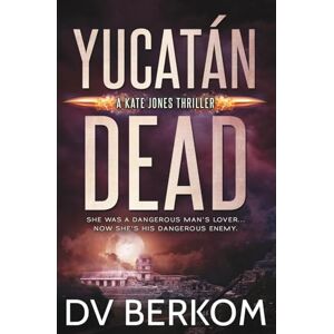Berkom, D.V. Yucatán Dead: A Kate Jones Thriller: 6 Berkom, D.V. Yucatán Dead: A Kate Jones Thriller: 6