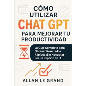 LE GRAND, ALLAN CÓMO UTILIZAR CHAT GPT PARA MEJORAR TU PRODUCTIVIDAD: La Guía Completa para Obtener Resultados Rápidos ¡Sin Necesitar Ser un Experto en IA! (CHATGPT PARA GENIOS) LE GRAND, ALLAN CÓMO UTILIZAR CHAT GPT PARA MEJORAR TU PRODUCTIVIDAD: La Guía Completa para Obtener Resultados Rápidos ¡Sin Necesitar Ser un Experto en IA! (CHATGPT PARA GENIOS)