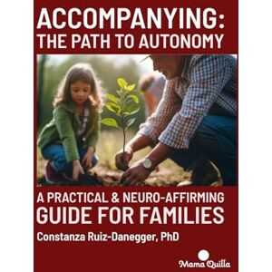 Ruiz-Danegger PhD, Prof Constanza Accompanying: The Path to Autonomy: A Practical & Neuro-Affirming Guide for Families (Development and Education) Ruiz-Danegger PhD, Prof Constanza Accompanying: The Path to Autonomy: A Practical & Neuro-Affirming Guide for Families (Development and Education)