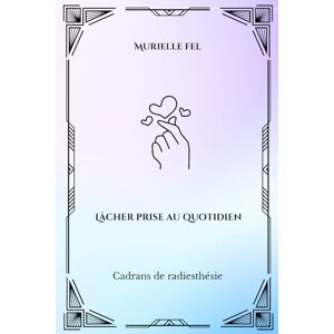 FEL, MURIELLE Lâcher prise au quotidien: Cadrans de radiesthésie FEL, MURIELLE Lâcher prise au quotidien: Cadrans de radiesthésie